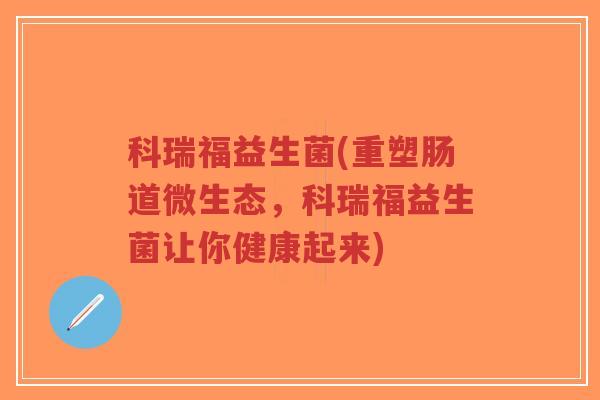 科瑞福益生菌(重塑肠道微生态,科瑞福益生菌让你健康起来)-第1张图片-超越 科瑞福益生菌(重塑肠道微生态,科瑞福益生菌让你健康起来)-第1张图片-超越