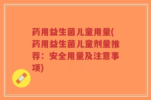 药用益生菌儿童用量(药用益生菌儿童剂量推荐:安全用量及注意事项)-第1张图片-超越 药用益生菌儿童用量(药用益生菌儿童剂量推荐:安全用量及注意事项)-第1张图片-超越