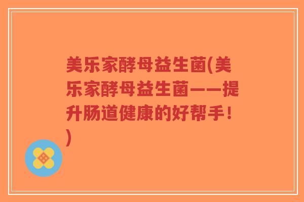 美乐家酵母益生菌(美乐家酵母益生菌——提升肠道健康的好帮手!)-第1张图片-超越 美乐家酵母益生菌(美乐家酵母益生菌——提升肠道健康的好帮手!)-第1张图片-超越