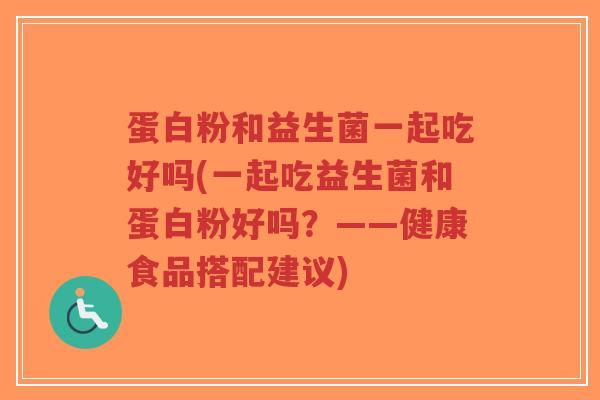 蛋白粉和益生菌一起吃好吗(一起吃益生菌和蛋白粉好吗?——健康食品搭配建议)-第1张图片-超越 蛋白粉和益生菌一起吃好吗(一起吃益生菌和蛋白粉好吗?——健康食品搭配建议)-第1张图片-超越