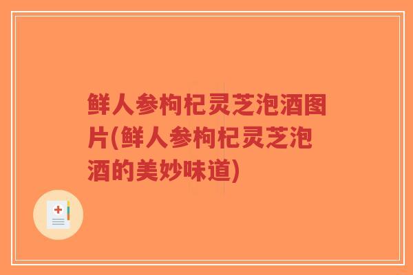 鲜人参枸杞灵芝泡酒图片(鲜人参枸杞灵芝泡酒的美妙味道)-第1张图片-超越 鲜人参枸杞灵芝泡酒图片(鲜人参枸杞灵芝泡酒的美妙味道)-第1张图片-超越