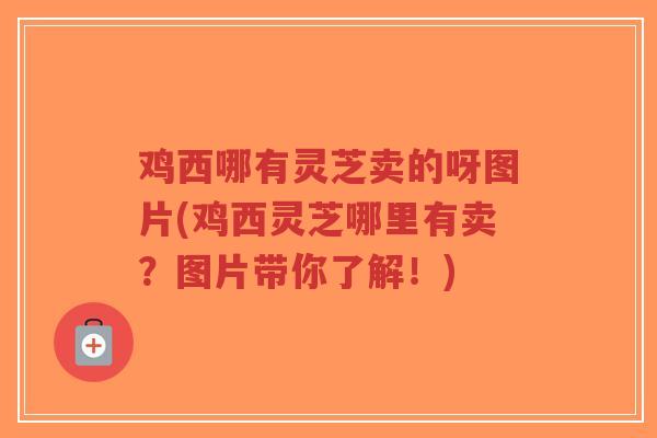 鸡西哪有灵芝卖的呀图片(鸡西灵芝哪里有卖?图片带你了解!)-第1张图片-超越 鸡西哪有灵芝卖的呀图片(鸡西灵芝哪里有卖?图片带你了解!)-第1张图片-超越