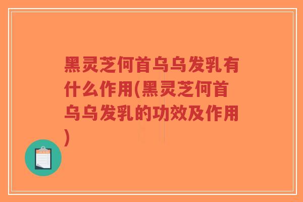 黑灵芝何首乌乌发乳有什么作用(黑灵芝何首乌乌发乳的功效及作用)-第1张图片-超越 黑灵芝何首乌乌发乳有什么作用(黑灵芝何首乌乌发乳的功效及作用)-第1张图片-超越