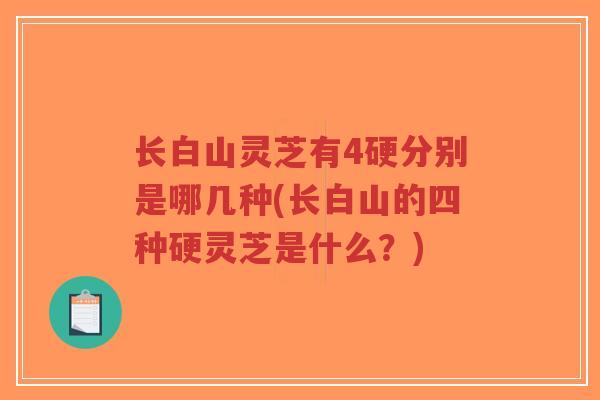 长白山灵芝有4硬分别是哪几种(长白山的四种硬灵芝是什么?)-第1张图片-超越 长白山灵芝有4硬分别是哪几种(长白山的四种硬灵芝是什么?)-第1张图片-超越