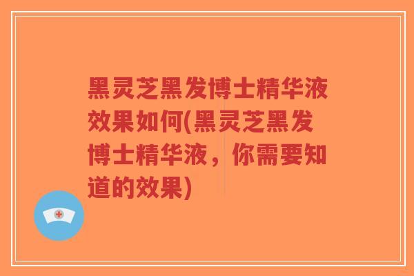 黑灵芝黑发博士精华液效果如何(黑灵芝黑发博士精华液,你需要知道的效果)-第1张图片-超越 黑灵芝黑发博士精华液效果如何(黑灵芝黑发博士精华液,你需要知道的效果)-第1张图片-超越