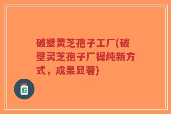 破壁灵芝孢子工厂(破壁灵芝孢子厂提纯新方式,成果显著)-第1张图片-超越 破壁灵芝孢子工厂(破壁灵芝孢子厂提纯新方式,成果显著)-第1张图片-超越