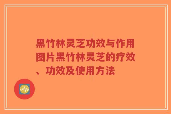 黑竹林灵芝功效与作用图片黑竹林灵芝的疗效、功效及使用方法-第1张图片-超越