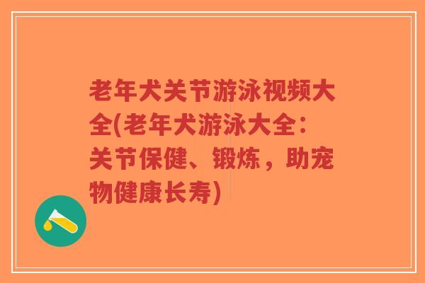 老年犬关节游泳视频大全(老年犬游泳大全:关节保健、锻炼,助宠物健康长寿)-第1张图片-超越 老年犬关节游泳视频大全(老年犬游泳大全:关节保健、锻炼,助宠物健康长寿)-第1张图片-超越