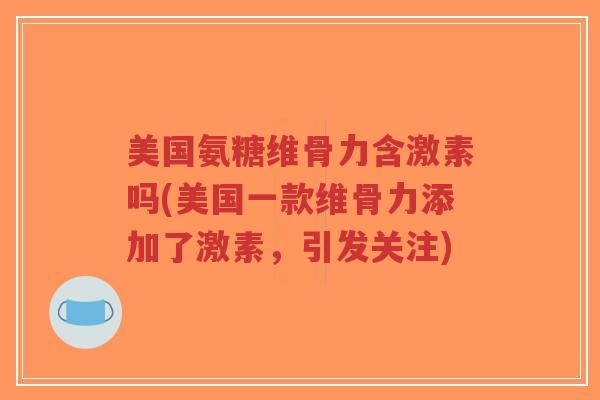 美国氨糖维骨力含激素吗(美国一款维骨力添加了激素,引发关注)-第1张图片-超越 美国氨糖维骨力含激素吗(美国一款维骨力添加了激素,引发关注)-第1张图片-超越