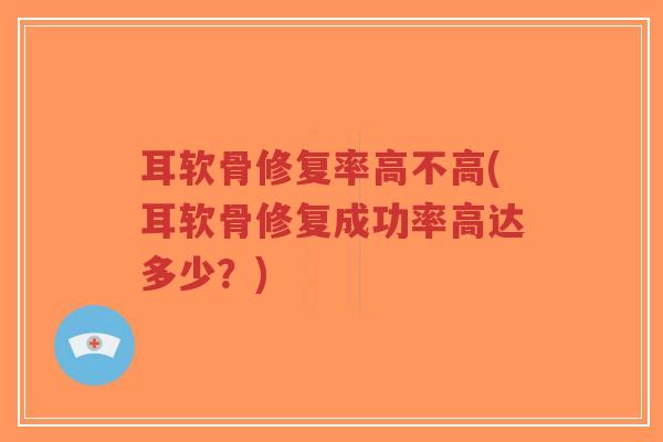 耳软骨修复率高不高(耳软骨修复成功率高达多少?)-第1张图片-超越 耳软骨修复率高不高(耳软骨修复成功率高达多少?)-第1张图片-超越