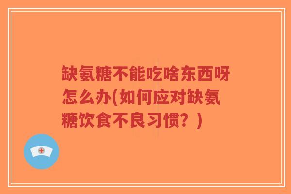 缺氨糖不能吃啥东西呀怎么办(如何应对缺氨糖饮食不良习惯?)-第1张图片-超越 缺氨糖不能吃啥东西呀怎么办(如何应对缺氨糖饮食不良习惯?)-第1张图片-超越