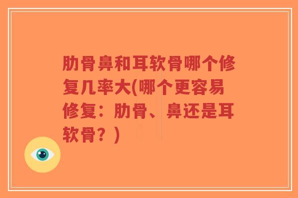 肋骨鼻和耳软骨哪个修复几率大(哪个更容易修复:肋骨、鼻还是耳软骨?)-第1张图片-超越 肋骨鼻和耳软骨哪个修复几率大(哪个更容易修复:肋骨、鼻还是耳软骨?)-第1张图片-超越