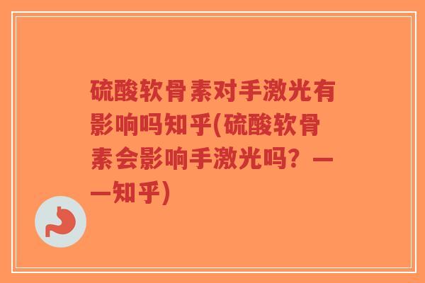 硫酸软骨素对手激光有影响吗知乎(硫酸软骨素会影响手激光吗？——知乎)-第1张图片-超越