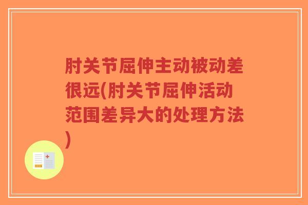 肘关节屈伸主动被动差很远(肘关节屈伸活动范围差异大的处理方法)-第1张图片-超越 肘关节屈伸主动被动差很远(肘关节屈伸活动范围差异大的处理方法)-第1张图片-超越