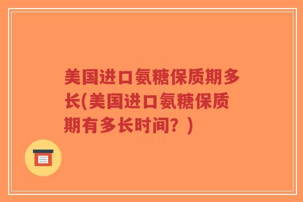 美国进口氨糖保质期多长(美国进口氨糖保质期有多长时间?)-第1张图片-超越 美国进口氨糖保质期多长(美国进口氨糖保质期有多长时间?)-第1张图片-超越