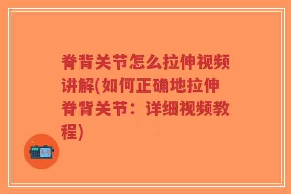 脊背关节怎么拉伸视频讲解(如何正确地拉伸脊背关节:详细视频教程)-第1张图片-超越 脊背关节怎么拉伸视频讲解(如何正确地拉伸脊背关节:详细视频教程)-第1张图片-超越
