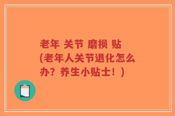 老年 关节 磨损 贴(老年人关节退化怎么办?养生小贴士!)-第1张图片-超越 老年 关节 磨损 贴(老年人关节退化怎么办?养生小贴士!)-第1张图片-超越