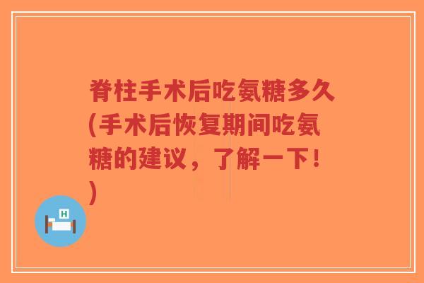 脊柱手术后吃氨糖多久(手术后恢复期间吃氨糖的建议,了解一下!)-第1张图片-超越 脊柱手术后吃氨糖多久(手术后恢复期间吃氨糖的建议,了解一下!)-第1张图片-超越