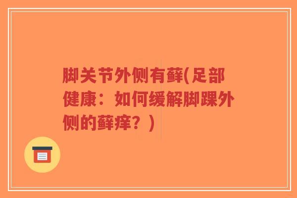 脚关节外侧有藓(足部健康:如何缓解脚踝外侧的藓痒?)-第1张图片-超越 脚关节外侧有藓(足部健康:如何缓解脚踝外侧的藓痒?)-第1张图片-超越