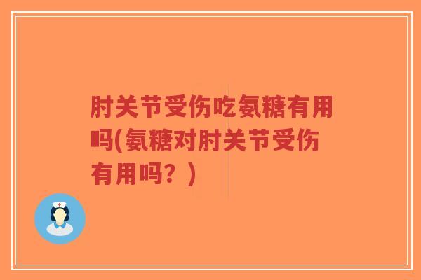 肘关节受伤吃氨糖有用吗(氨糖对肘关节受伤有用吗?)-第1张图片-超越 肘关节受伤吃氨糖有用吗(氨糖对肘关节受伤有用吗?)-第1张图片-超越