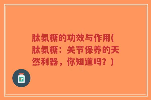 肽氨糖的功效与作用(肽氨糖:关节保养的天然利器,你知道吗?)-第1张图片-超越 肽氨糖的功效与作用(肽氨糖:关节保养的天然利器,你知道吗?)-第1张图片-超越