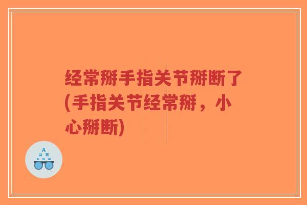 经常掰手指关节掰断了(手指关节经常掰,小心掰断)-第1张图片-超越 经常掰手指关节掰断了(手指关节经常掰,小心掰断)-第1张图片-超越