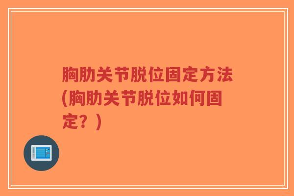 胸肋关节脱位固定方法(胸肋关节脱位如何固定？)-第1张图片-超越
