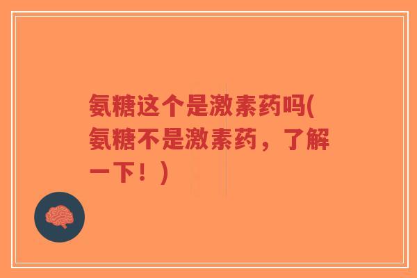氨糖这个是激素药吗(氨糖不是激素药,了解一下!)-第1张图片-超越 氨糖这个是激素药吗(氨糖不是激素药,了解一下!)-第1张图片-超越
