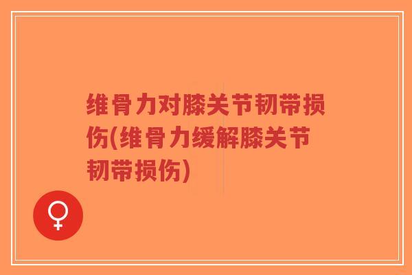 维骨力对膝关节韧带损伤(维骨力缓解膝关节韧带损伤)-第1张图片-超越
