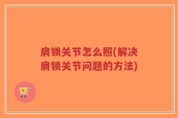 肩锁关节怎么照(解决肩锁关节问题的方法)-第1张图片-超越 肩锁关节怎么照(解决肩锁关节问题的方法)-第1张图片-超越
