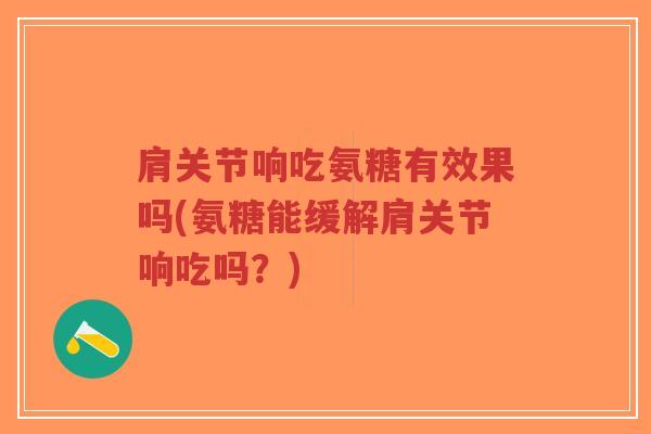 肩关节响吃氨糖有效果吗(氨糖能缓解肩关节响吃吗?)-第1张图片-超越 肩关节响吃氨糖有效果吗(氨糖能缓解肩关节响吃吗?)-第1张图片-超越