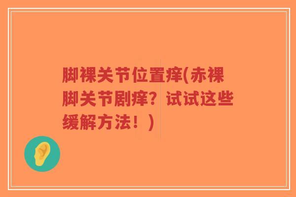 脚裸关节位置痒(赤裸脚关节剧痒?试试这些缓解方法!)-第1张图片-超越 脚裸关节位置痒(赤裸脚关节剧痒?试试这些缓解方法!)-第1张图片-超越