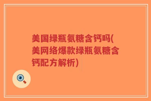 美国绿瓶氨糖含钙吗(美网络爆款绿瓶氨糖含钙配方解析)-第1张图片-超越 美国绿瓶氨糖含钙吗(美网络爆款绿瓶氨糖含钙配方解析)-第1张图片-超越