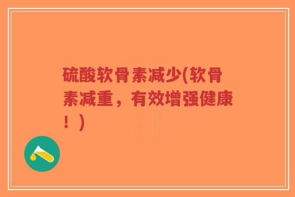 硫酸软骨素减少(软骨素减重,有效增强健康!)-第1张图片-超越 硫酸软骨素减少(软骨素减重,有效增强健康!)-第1张图片-超越