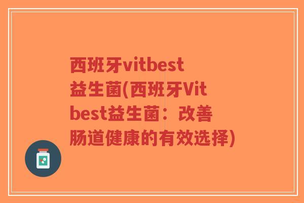 西班牙vitbest益生菌(西班牙Vitbest益生菌:改善肠道健康的有效选择)-第1张图片-超越 西班牙vitbest益生菌(西班牙Vitbest益生菌:改善肠道健康的有效选择)-第1张图片-超越
