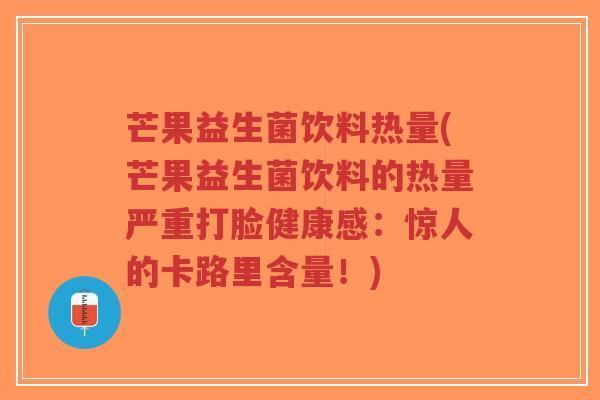 芒果益生菌饮料热量(芒果益生菌饮料的热量严重打脸健康感:惊人的卡路里含量!)-第1张图片-超越 芒果益生菌饮料热量(芒果益生菌饮料的热量严重打脸健康感:惊人的卡路里含量!)-第1张图片-超越