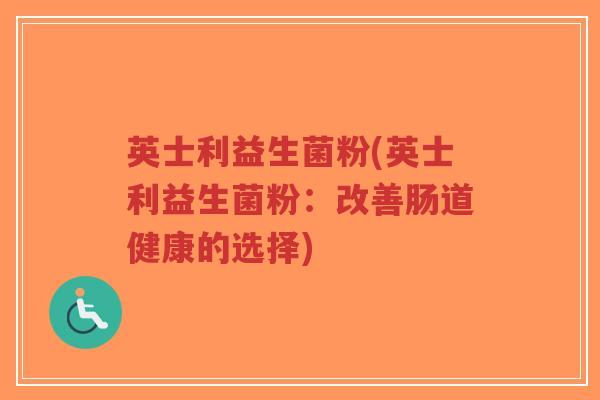 英士利益生菌粉(英士利益生菌粉:改善肠道健康的选择)-第1张图片-超越 英士利益生菌粉(英士利益生菌粉:改善肠道健康的选择)-第1张图片-超越