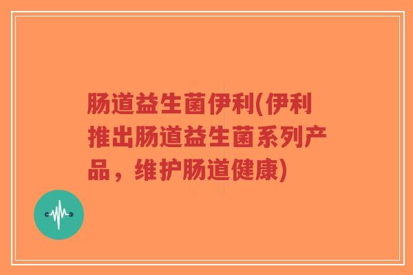 肠道益生菌伊利(伊利推出肠道益生菌系列产品,维护肠道健康)-第1张图片-超越 肠道益生菌伊利(伊利推出肠道益生菌系列产品,维护肠道健康)-第1张图片-超越