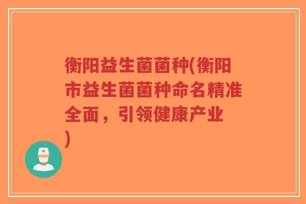 衡阳益生菌菌种(衡阳市益生菌菌种命名精准全面，引领健康产业 )-第1张图片-超越