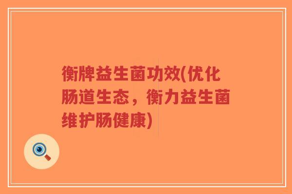 衡牌益生菌功效(优化肠道生态,衡力益生菌维护肠健康)-第1张图片-超越 衡牌益生菌功效(优化肠道生态,衡力益生菌维护肠健康)-第1张图片-超越