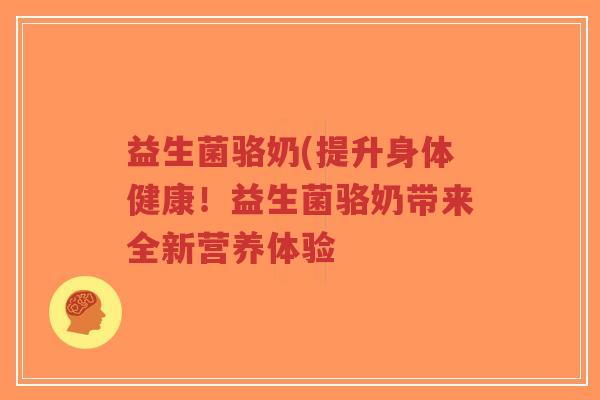 益生菌骆奶(提升身体健康！益生菌骆奶带来全新营养体验-第1张图片-超越