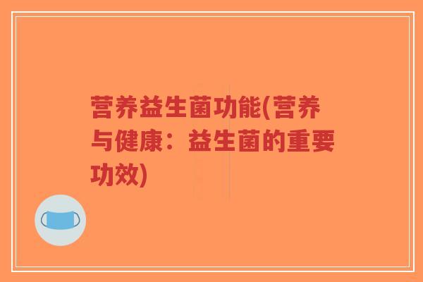 营养益生菌功能(营养与健康：益生菌的重要功效)-第1张图片-超越