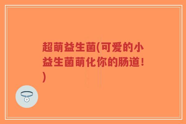超萌益生菌(可爱的小益生菌萌化你的肠道!)-第1张图片-超越 超萌益生菌(可爱的小益生菌萌化你的肠道!)-第1张图片-超越