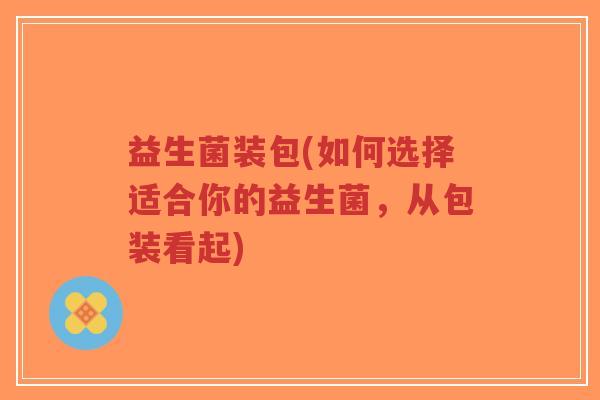 益生菌装包(如何选择适合你的益生菌,从包装看起)-第1张图片-超越 益生菌装包(如何选择适合你的益生菌,从包装看起)-第1张图片-超越