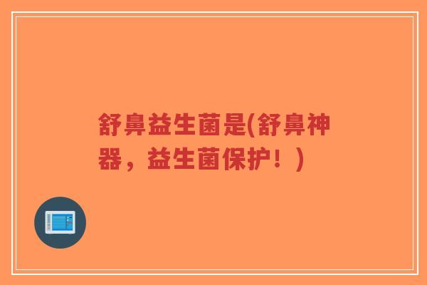 舒鼻益生菌是(舒鼻神器,益生菌保护!)-第1张图片-超越 舒鼻益生菌是(舒鼻神器,益生菌保护!)-第1张图片-超越