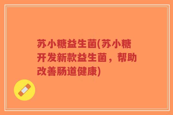 苏小糖益生菌(苏小糖开发新款益生菌,帮助改善肠道健康)-第1张图片-超越 苏小糖益生菌(苏小糖开发新款益生菌,帮助改善肠道健康)-第1张图片-超越
