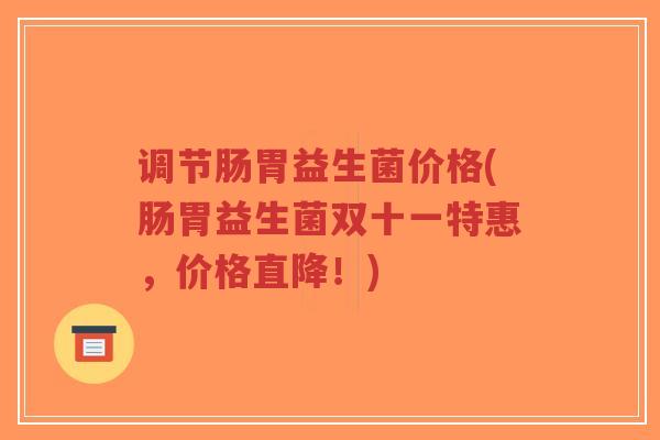 调节肠胃益生菌价格(肠胃益生菌双十一特惠,价格直降!)-第1张图片-超越 调节肠胃益生菌价格(肠胃益生菌双十一特惠,价格直降!)-第1张图片-超越