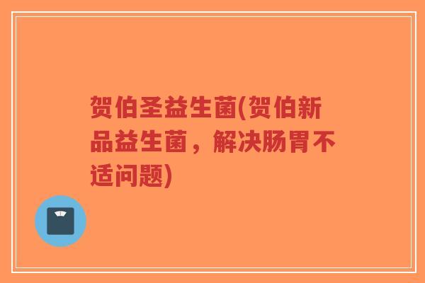 贺伯圣益生菌(贺伯新品益生菌,解决肠胃不适问题)-第1张图片-超越 贺伯圣益生菌(贺伯新品益生菌,解决肠胃不适问题)-第1张图片-超越