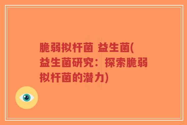 脆弱拟杆菌 益生菌(益生菌研究:探索脆弱拟杆菌的潜力)-第1张图片-超越 脆弱拟杆菌 益生菌(益生菌研究:探索脆弱拟杆菌的潜力)-第1张图片-超越