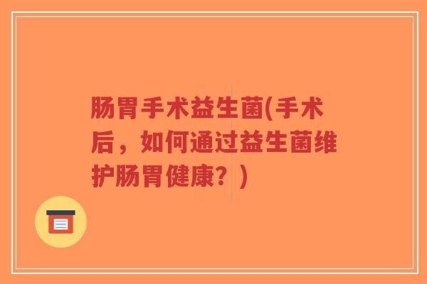 肠胃手术益生菌(手术后,如何通过益生菌维护肠胃健康?)-第1张图片-超越 肠胃手术益生菌(手术后,如何通过益生菌维护肠胃健康?)-第1张图片-超越